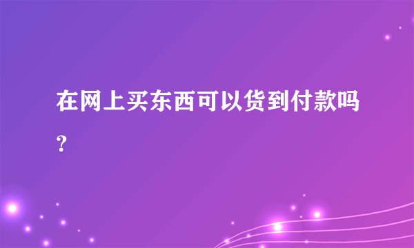 在网上买东西可以货到付款吗？