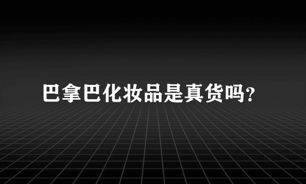 巴拿巴化妆品是真货吗？