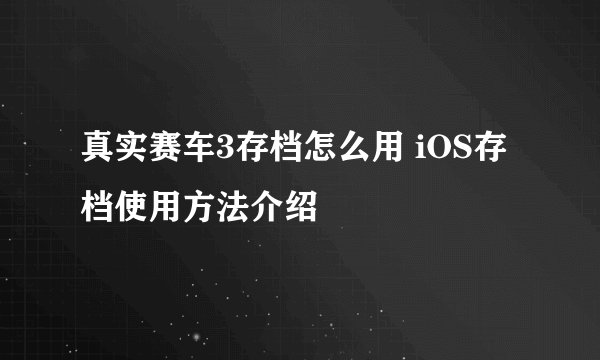 真实赛车3存档怎么用 iOS存档使用方法介绍