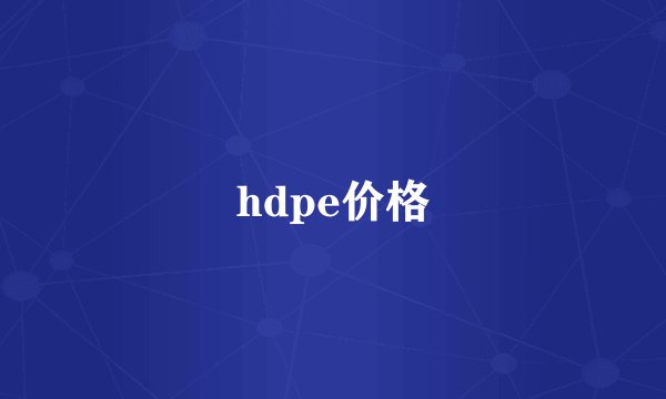hdpe价格