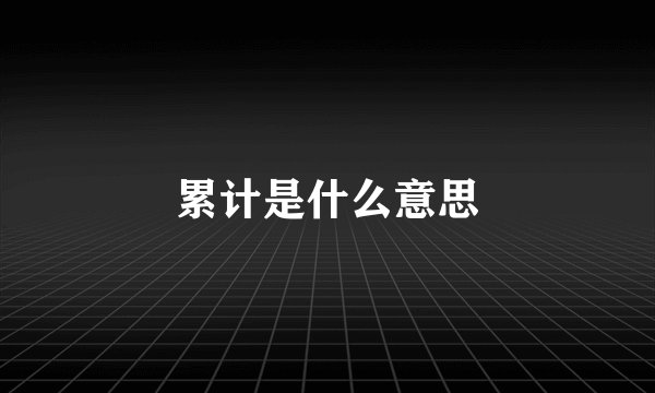 累计是什么意思