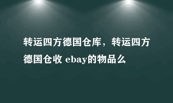 转运四方德国仓库，转运四方德国仓收 ebay的物品么