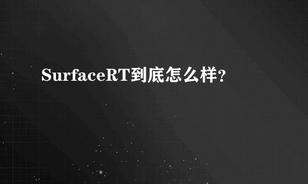SurfaceRT到底怎么样？
