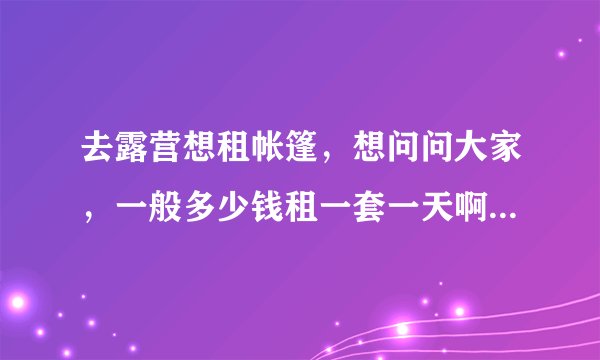 去露营想租帐篷，想问问大家，一般多少钱租一套一天啊？双人帐篷。