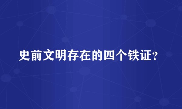 史前文明存在的四个铁证？
