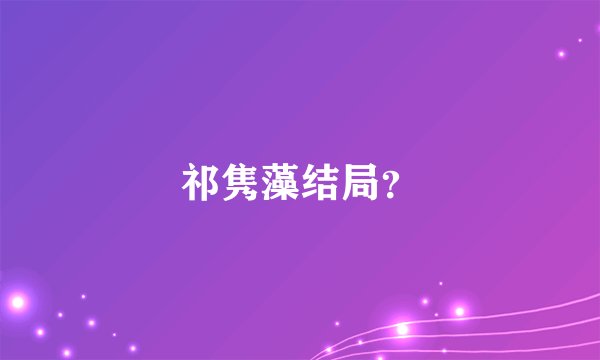 祁隽藻结局？