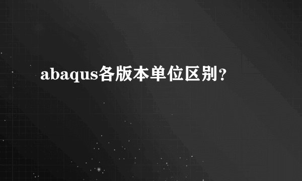 abaqus各版本单位区别？