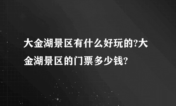 大金湖景区有什么好玩的?大金湖景区的门票多少钱?