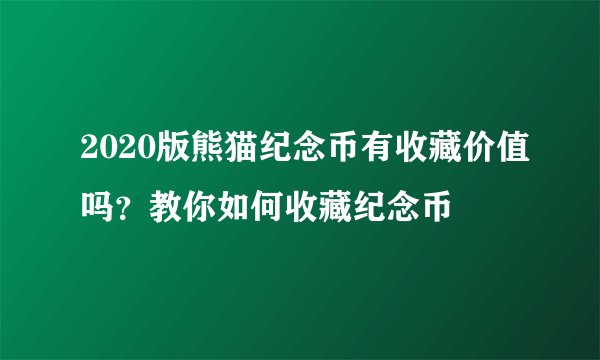 2020版熊猫纪念币有收藏价值吗？教你如何收藏纪念币