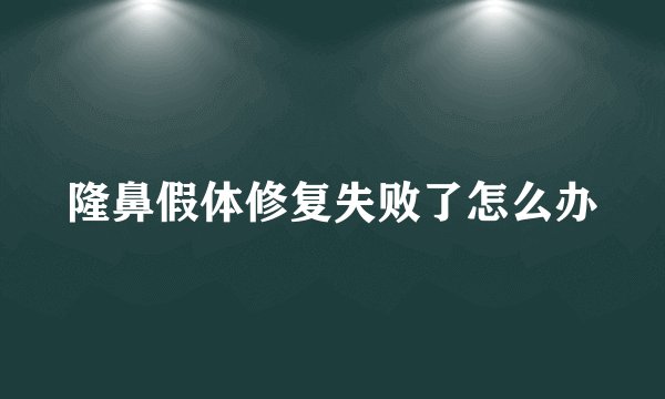 隆鼻假体修复失败了怎么办