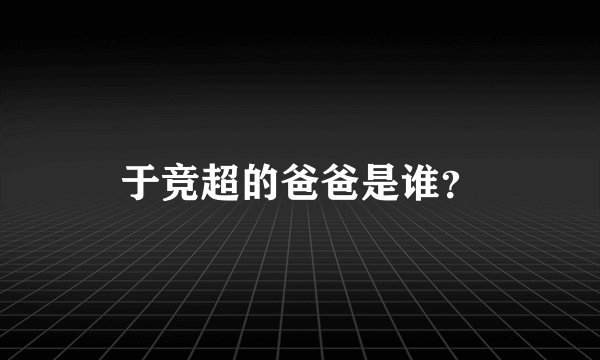 于竞超的爸爸是谁？