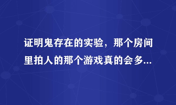 证明鬼存在的实验，那个房间里拍人的那个游戏真的会多出一个人？我怎么也搞不懂啊