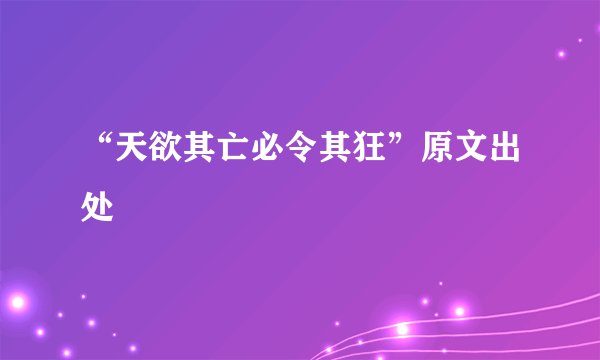 “天欲其亡必令其狂”原文出处
