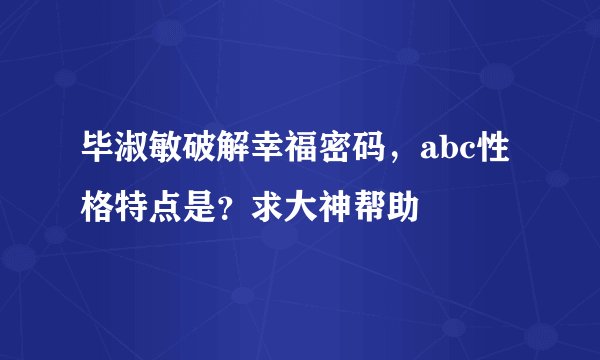 毕淑敏破解幸福密码，abc性格特点是？求大神帮助