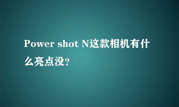 Power shot N这款相机有什么亮点没？
