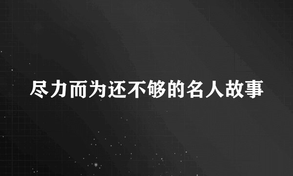 尽力而为还不够的名人故事
