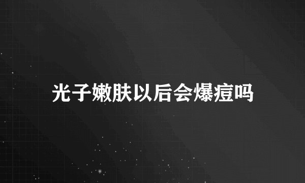 光子嫩肤以后会爆痘吗