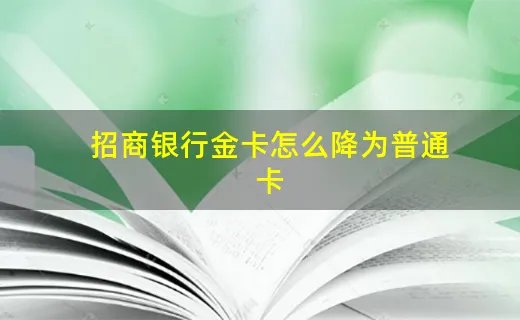 招商银行金卡怎么降为普通卡