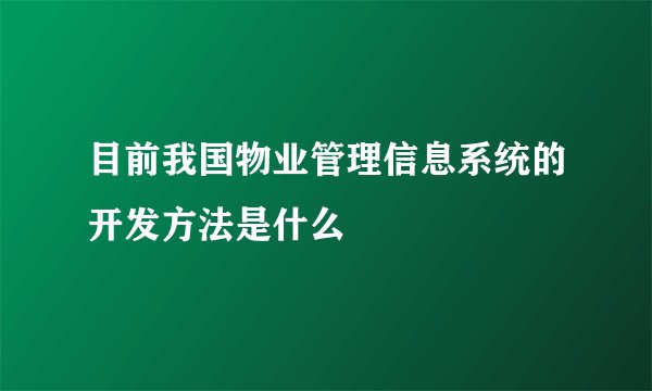 目前我国物业管理信息系统的开发方法是什么