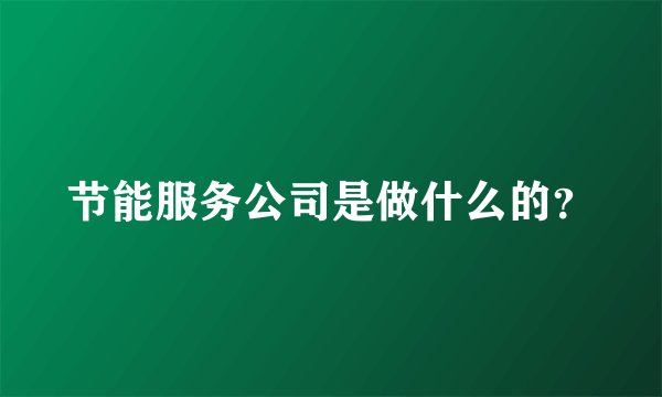 节能服务公司是做什么的？