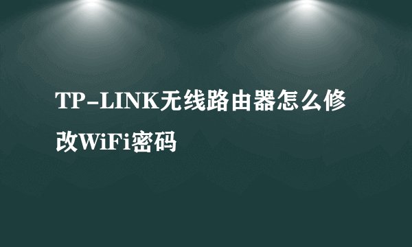 TP-LINK无线路由器怎么修改WiFi密码