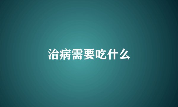 治病需要吃什么