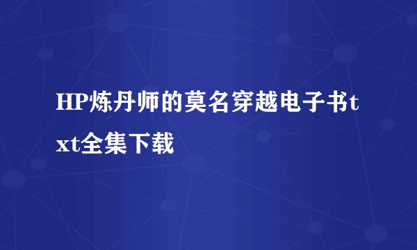 HP炼丹师的莫名穿越电子书txt全集下载
