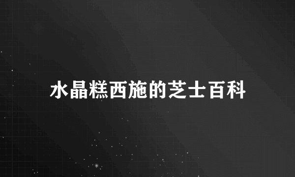 水晶糕西施的芝士百科