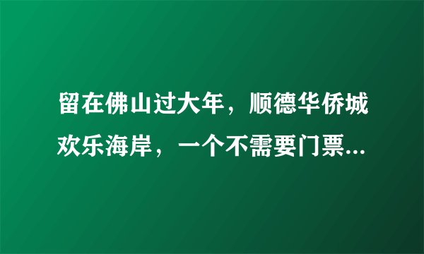 留在佛山过大年，顺德华侨城欢乐海岸，一个不需要门票的游乐场