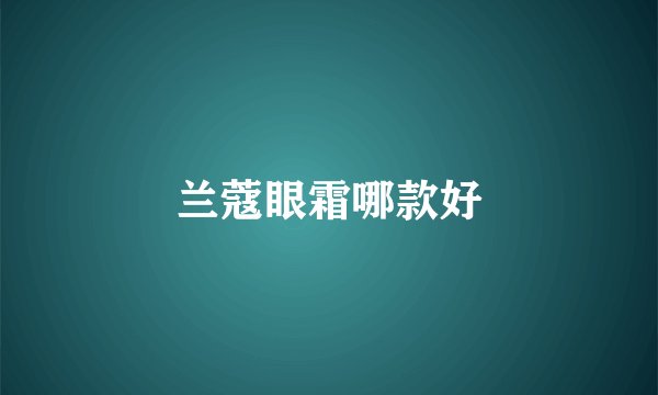 兰蔻眼霜哪款好