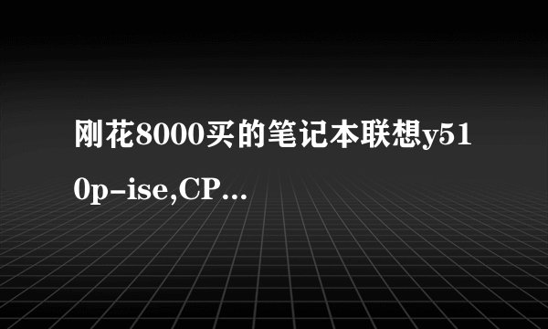 刚花8000买的笔记本联想y510p-ise,CPU是I7—4700,显卡是GT755m,win8