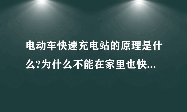 电动车快速充电站的原理是什么?为什么不能在家里也快速充电？