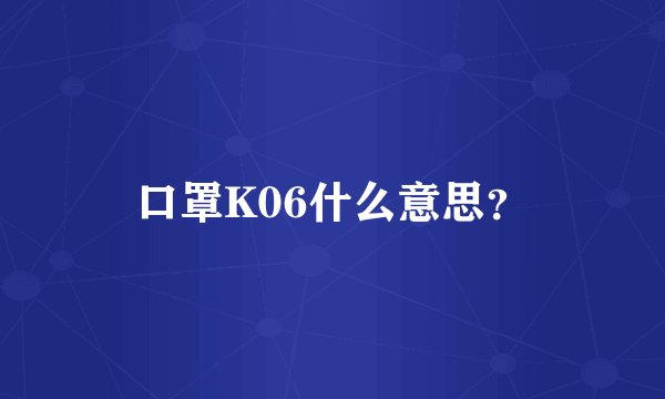 口罩K06什么意思？