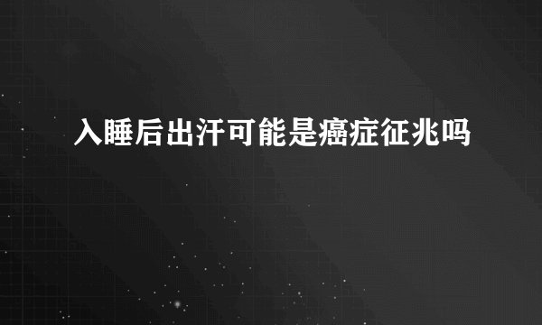 入睡后出汗可能是癌症征兆吗