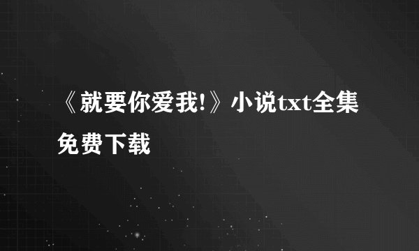 《就要你爱我!》小说txt全集免费下载