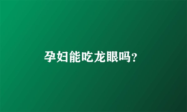 孕妇能吃龙眼吗？