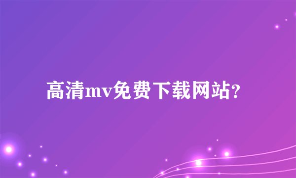 高清mv免费下载网站？