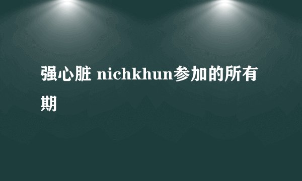 强心脏 nichkhun参加的所有期