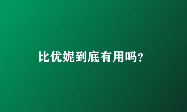 比优妮到底有用吗？