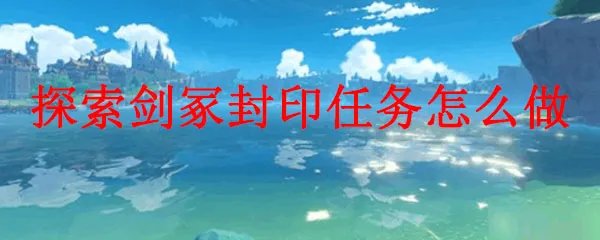 原神探索剑冢封印任务怎么做