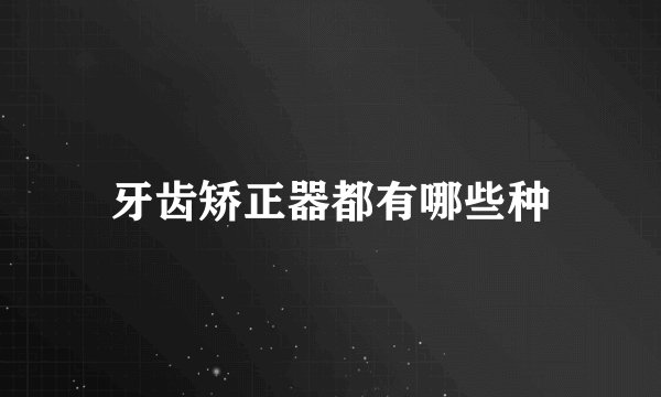 牙齿矫正器都有哪些种
