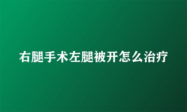 右腿手术左腿被开怎么治疗