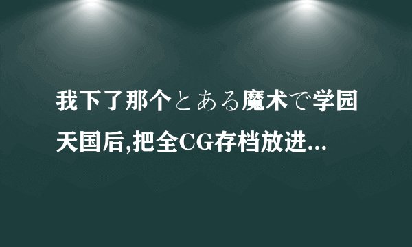 我下了那个とある魔术で学园天国后,把全CG存档放进去以后再打开时,选人物,随便点一个便直接退出了,怎