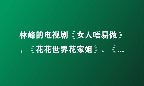 林峰的电视剧《女人唔易做》，《花花世界花家姐》，《爱情新呼吸》哪部比较好看？
