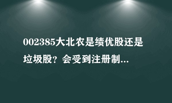 002385大北农是绩优股还是垃圾股？会受到注册制的影响吗？
