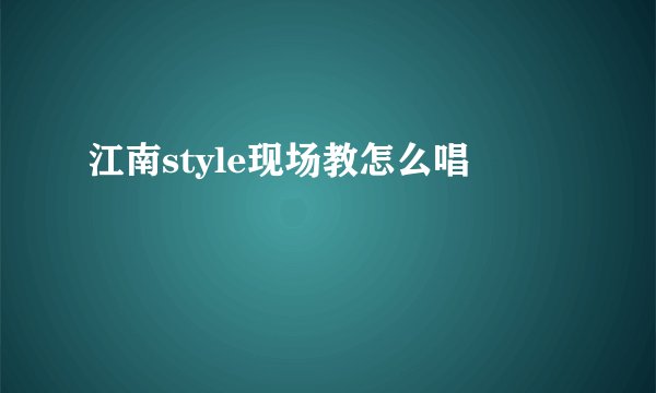 江南style现场教怎么唱