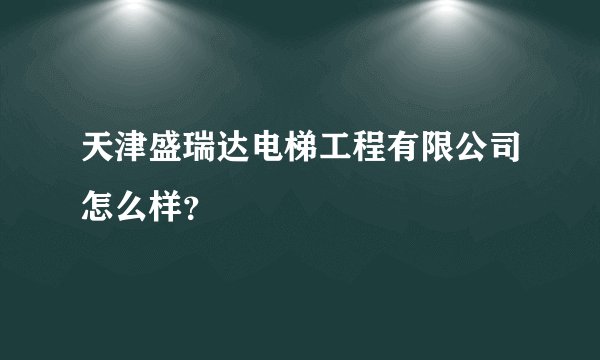 天津盛瑞达电梯工程有限公司怎么样？