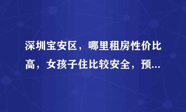 深圳宝安区，哪里租房性价比高，女孩子住比较安全，预算不是太高，1000左右？