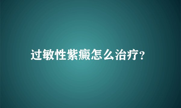 过敏性紫癜怎么治疗？