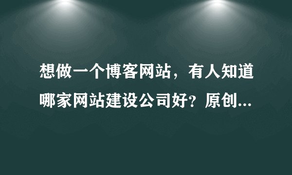 想做一个博客网站，有人知道哪家网站建设公司好？原创先锋这家公司可以搭建吗？